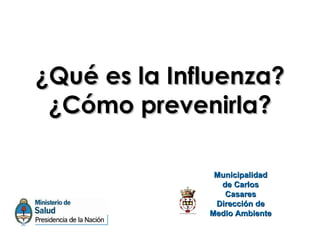 ¿Qué es la Influenza?
 ¿Cómo prevenirla?

               Municipalidad
                de Carlos
                 Casares
               Dirección de
              Medio Ambiente
 