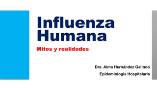 Influenza
Humana
Mitos y realidades
Dra. Alma Hernández Galindo
Epidemiología Hospitalaria
 