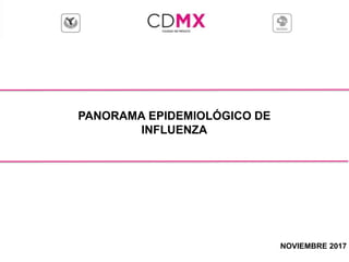 PANORAMA EPIDEMIOLÓGICO DE
INFLUENZA
NOVIEMBRE 2017
 