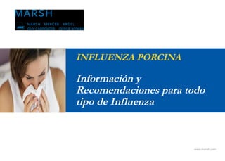 INFLUENZA PORCINA

Información y
Recomendaciones para todo
tipo de Influenza



                      www.marsh.com
 