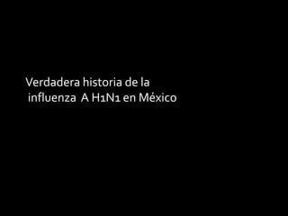 Verdadera historia de la
influenza A H1N1 en México
 