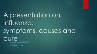 A presentation on
Influenza:
symptoms, causes and
cure
BY

A.RISHI VACHASPATHY

2011B2A5571H

 