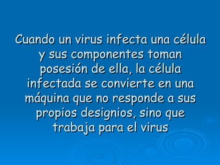 Cuando un virus infecta una célula
    y sus componentes toman
     posesión de ella, la célula
  infectada se convierte en una
 máquina que no responde a sus
    propios designios, sino que
       trabaja para el virus
 