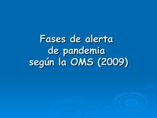 Fases de alerta
    de pandemia
según la OMS (2009)
 