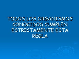 TODOS LOS ORGANISMOS
  CONOCIDOS CUMPLEN
 ESTRICTAMENTE ESTA
        REGLA
 