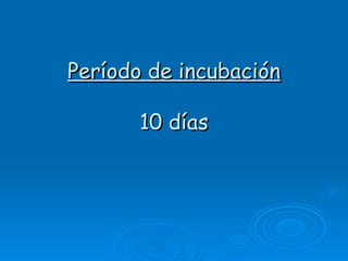 Período de incubación

       10 días
 