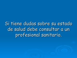 Si tiene dudas sobre su estado
 de salud debe consultar a un
     profesional sanitario.
 