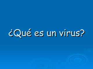 ¿Qué es un virus?
 