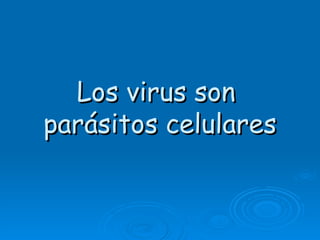 Los virus son
parásitos celulares
 