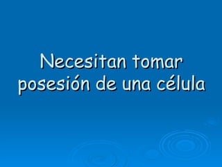 Necesitan tomar
posesión de una célula
 