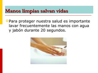 Manos limpias salvan vidasManos limpias salvan vidas
Para proteger nuestra salud es importante
lavar frecuentemente las manos con agua
y jabón durante 20 segundos.
 