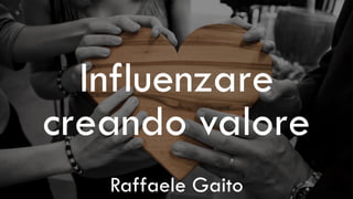 Confidential & Proprietary
Influenzare
creando valore
Raffaele Gaito
 