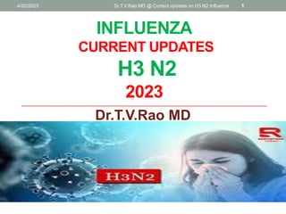 INFLUENZA
CURRENT UPDATES
H3 N2
2023
Dr.T.V.Rao MD
Dr.T.V.Rao MD @ Current updates on H3 N2 Influenza 1
4/20/2023
 