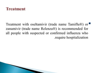 
Treatment with oseltamivir (trade name Tamiflu®) or
zanamivir (trade name Relenza®) is recommended for
all people with suspected or confirmed influenza who
require hospitalization
.
 