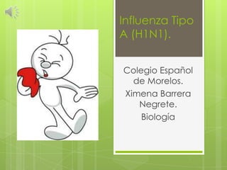 Influenza Tipo
A (H1N1).
Colegio Español
de Morelos.
Ximena Barrera
Negrete.
Biología

 