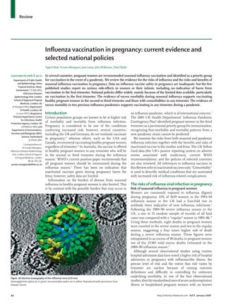 44 http://infection.thelancet.com Vol 8 January 2008
Inﬂuenza vaccination in pregnancy: current evidence and
selected national policies
Tippi K Mak, Punam Mangtani, Jane Leese, John MWatson, Dina Pfeifer
In several countries, pregnant women are recommended seasonal inﬂuenza vaccination and identiﬁed as a priority group
for vaccination in the event of a pandemic. We review the evidence for the risks of inﬂuenza and the risks and beneﬁts of
seasonal inﬂuenza vaccination in pregnancy. Data on inﬂuenza vaccine safety in pregnancy are inadequate, but the few
published studies report no serious side-eﬀects in women or their infants, including no indication of harm from
vaccination in the ﬁrst trimester. National policies diﬀer widely, mainly because of the limited data available, particularly
on vaccination in the ﬁrst trimester. The evidence of excess morbidity during seasonal inﬂuenza supports vaccinating
healthy pregnant women in the second or third trimester and those with comorbidities in any trimester. The evidence of
excess mortality in two previous inﬂuenza pandemics supports vaccinating in any trimester during a pandemic.
Introduction
Certain population groups are known to be at higher risk
of morbidity and mortality from inﬂuenza infection.
Pregnancy is considered to be one of the conditions
conferring increased risk; however, several countries,
including the UK and Germany, do not routinely vaccinate
in pregnancy,1,2
whereas others, such as the USA and
Canada, recommend vaccinating healthy pregnant women
regardless of trimester.3,4
In Australia, the vaccine is oﬀered
to healthy pregnant women in any trimester who will be
in the second or third trimester during the inﬂuenza
season.5
WHO’s current position paper recommends that
all pregnant women should be immunised during the
inﬂuenza season.6
There has been no indication that
inactivated vaccines given during pregnancy harm the
fetus; however, safety data are limited.
Information on the burden of disease from seasonal
inﬂuenza in healthy pregnant women is also limited. This
is by contrast with the possible burden that may occur in
an inﬂuenza pandemic, which is of international concern.7
The 2005 UK Health Departments’ Inﬂuenza Pandemic
Contingency Plan8
identiﬁed pregnant women in the third
trimester as a provisional priority group for immunisation,
recognising that morbidity and mortality patterns from a
new pandemic strain cannot be predicted.
We examine the risks from both seasonal and pandemic
inﬂuenza infection together with the beneﬁts and risks of
inactivated vaccine to the mother and fetus. The UK Yellow
Card data (the UK’s passive reporting system on adverse
events associated with medicines), current WHO
recommendations, and the policies of selected countries
are also reviewed. All references to inﬂuenza vaccines in
thisReviewrefertoinactivatedvaccinesonly.“Comorbidity”
is used to describe medical conditions that are associated
with increased risk of inﬂuenza-related complications.
The risks of inﬂuenza viral infection in pregnancy
Risk of seasonal inﬂuenza in pregnant women
Women are commonly exposed to inﬂuenza (ﬁgure)
during pregnancy. 11% of 1659 women in the 1993–94
inﬂuenza season in the UK had a four-fold rise in
antibody titres indicative of new inﬂuenza infections.9
Following the 1989–90 severe inﬂuenza season in the
UK, a one in 15 random sample of records of all fatal
cases was compared with a “regular” season in 1985–86.10
Using these methods, eight deaths in pregnant women
were counted in the severe season and two in the regular
season, suggesting a four times higher risk of death
during a severe inﬂuenza season. These ﬁgures were
extrapolated to an excess of 90 deaths in pregnant women
out of the 25185 total excess deaths estimated in the
1989–90 inﬂuenza season.11
Although several observational studies using routine
hospital admission data have noted a higher risk of hospital
admission in pregnancy with inﬂuenza-like illness, the
precise level of risk and the extent that risk varies by
trimester are unclear because of varying outcome
deﬁnitions and diﬃculty in controlling for unknown
underlying morbidity. In one of the ﬁrst observational
studies,directlystandardisedratesofacutecardiorespiratory
illness in hospitalised pregnant women with no known
Lancet Infect Dis 2008; 8: 44–52
Department of Public Health
and Epidemiology, Swiss
Tropical Institute, Basel,
Switzerland (T K Mak MD);
Infectious Diseases
Epidemiology Unit, London
School of Hygiene &Tropical
Medicine, London, UK
(P Mangtani MD); Department
of Health, London, UK
(J Leese FRCP); Respiratory
Diseases Department, Centre
for Infections, Health
Protection Agency, London, UK
(J MWatson MD); and
Department of Immunization,
Vaccines and Biologicals,WHO,
Geneva, Switzerland
(D Pfeifer MD)
Correspondence to:
Dr Punam Mangtani,
Infectious Diseases Epidemiology
Unit, London School of Hygiene
&Tropical Medicine, London
WC1E 7HT, UK.
punam.mangtani@lshtm.ac.uk
Figure: 3D electron tomography of the inﬂuenza virus (120 nm)
Haemagglutinin spikes are in green; neuraminidase spikes are in yellow. Reproduced with permission from
Alasdair Steven.
Review
 