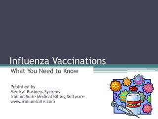 Influenza Vaccinations 
What You Need to Know 
Published by 
Medical Business Systems 
Iridium Suite Medical Billing Software 
www.iridiumsuite.com 
 