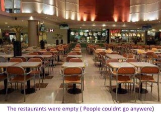 The restaurants wereempty ( Peoplecouldntgoanywere)  