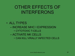 OTHER EFFECTS OF INTERFERONS ALL TYPES INCREASE MHC I EXPRESSION CYTOTOXIC T-CELLS ACTIVATE NK CELLS CAN KILL VIRALLY INFECTED CELLS www.freelivedoctor.com 