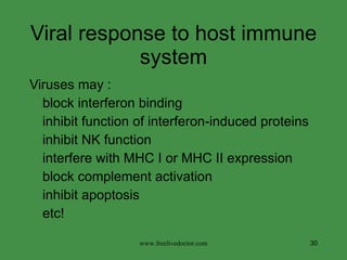 Viral response to host immune system Viruses may : block interferon binding inhibit function of interferon-induced proteins inhibit NK function interfere with MHC I or MHC II expression block complement activation inhibit apoptosis etc! www.freelivedoctor.com 