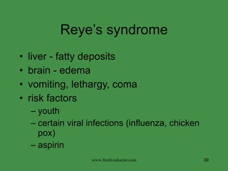 Reye’s syndrome liver - fatty deposits brain - edema vomiting, lethargy, coma risk factors youth certain viral infections (influenza, chicken pox) aspirin www.freelivedoctor.com 