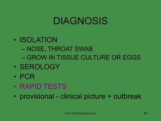 DIAGNOSIS ISOLATION NOSE, THROAT SWAB GROW IN TISSUE CULTURE OR EGGS SEROLOGY PCR RAPID TESTS   provisional - clinical picture + outbreak www.freelivedoctor.com 
