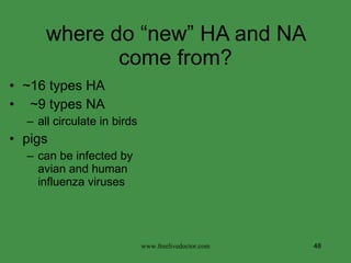 where do “new” HA and NA come from? ~16 types HA ~9 types NA all circulate in birds pigs can be infected by avian and human influenza viruses www.freelivedoctor.com 