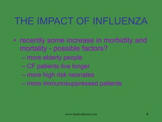 THE IMPACT OF INFLUENZA recently some increase in morbidity and mortality - possible factors? more elderly people CF patients live longer more high risk neonates more immunosuppressed patients www.freelivedoctor.com 