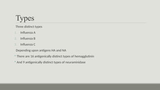 Types
Three distinct types
1. Influenza A
2. Influenza B
3. Influenza C
Depending upon antigens HA and NA
 There are 16 antigenically distinct types of hemagglutinin
 And 9 antigenically distinct types of neuraminidase
 