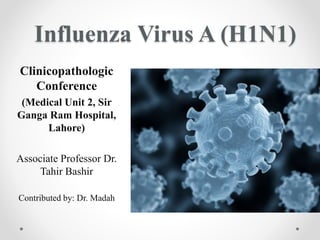 Influenza Virus A (H1N1)
Clinicopathologic
Conference
(Medical Unit 2, Sir
Ganga Ram Hospital,
Lahore)
Associate Professor Dr.
Tahir Bashir
Contributed by: Dr. Madah
 