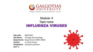 Module- 4
Topic name
INFLUENZA VIRUSES
Sub code: BMLT5001
Sub Name: Virology and mycology
Department: Department of MLT, SMAS
Faculty: A. Vamsi Kumar
Designation : Assistant professor
Sem- V
 