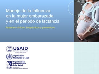 Manejo de la Influenza
en la mujer embarazada
y en el periodo de lactancia
Aspectos clínicos, terapéuticos y preventivos
 