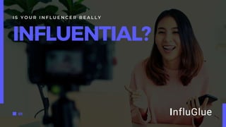 Is Your Influencer Really
Influential?
 