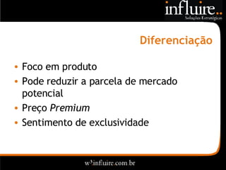 Diferenciação Foco em produto Pode reduzir a parcela de mercado potencial Preço  Premium Sentimento de exclusividade 