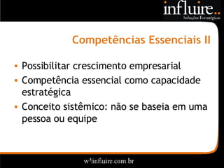 Competências Essenciais II Possibilitar crescimento empresarial Competência essencial como capacidade estratégica Conceito sistêmico: não se baseia em uma pessoa ou equipe 