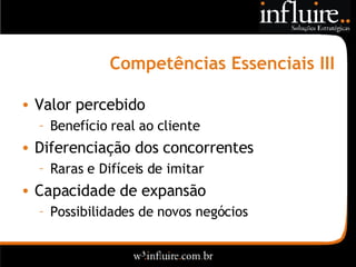 Competências Essenciais III Valor percebido Benefício real ao cliente Diferenciação dos concorrentes Raras e Difíceis de imitar Capacidade de expansão Possibilidades de novos negócios 