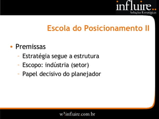 Escola do Posicionamento II Premissas Estratégia segue a estrutura Escopo: indústria (setor) Papel decisivo do planejador 