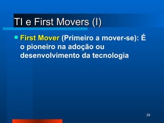 TI e First Movers (I) First Mover  (Primeiro a mover-se): É o pioneiro na adoção ou desenvolvimento da tecnologia 
