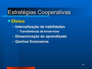 Estratégias Cooperativas Efeitos Internalização de habilidades Transferência de know-how Disseminação do aprendizado Ganhos financeiros 