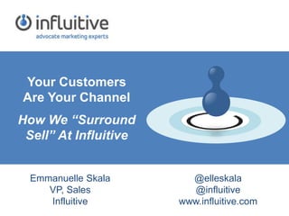 Your Customers
Are Your Channel
How We “Surround
Sell” At Influitive
Emmanuelle Skala
VP, Sales
Influitive
@elleskala
@influitive
www.influitive.com
 