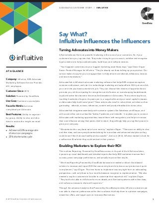 AT A GLANCE
Say What?
Influitive Influences the Influencers
1© 2015 GoodData Corporation. All rights reserved.
Company: Influitive, B2B Advocate
Marketing Software Service Provider,
60+ employees
Customer Since: 2013
Solution: Powered by GoodData
Use Case: Customer use analytics
Favorite Metric: Activities
completed per Advocate
Best Features: Ability to segment
by group, Ability to slice and dice
data to access the insight we need
Results:
►► Achieve a 650% average rate
of return on campaigns
►► 25% shorter sales cycle
GO O D DATA CUS TOMER S TOR Y | INFLUITIVE
Turning Advocates into Money Makers
Influitive believes the most powerful marketing is the voice of your customers. So, if your
customers love you, tap into that. They make it easy for you to recruit, mobilize and recognize
loyal customers to help accelerate sales, build buzz, and cultivate reviews.
“Your happiest customers are your biggest marketing asset these days,” says Steve Organ
Senior Product Manager for Influitive. “They’re already out there talking up your product. Our
service makes it easy for you to engage them to help drive more referrals, references, reviews
and recommendations.”
AdvocateHub is Influitive’s advocate marketing software that helps B2B companies capture
customer enthusiasm, and use it to turbocharge marketing and sales efforts. With just one click,
you can invite your best customers to join. They can choose from dozens of opportunities to
promote you, while competing for recognition and influence on score-keeping leaderboards.
Loyal and active fans become known as Ambassadors or Advocates. Their actions ripple out,
touching hundreds of buyers. As peers join in, a surge builds and your social capital increases
as Advocates help build social proof. These actions also result in value driven activities such as
generating: referrals, reviews, references, content and product feedback to name a few.
AdvocateHub integrates seamlessly with customer systems like Salesforce and Eloqua; and
with social online communities like Twitter, Facebook, and LinkedIn. It enables you to connect
Advocates with marketing opportunities; reward them with recognition; and help to increase
their own influence among their peers. And in return, they willingly help you tap their power to
grow your company.
“We started with a very basic set of core metrics,” explains Organ. “There was no ability to slice
and dice data, and soon people started asking for more data and advanced analytics so they
could know if their hub was healthy and successful.” And so in 2012, Influitive started to look for
a self-service BI solution they could embed in their product.
Enabling Marketers to Explore their ROI
This is where Reporting Powered by GoodData comes in. As part of the Influitive solution,
it powers up visual dashboards and detailed reports that help B2B marketers measure their
success, prove campaign performance, and actually improve their results.
“We chose Reporting Powered by GoodData because we needed a robust cloud-based
solution to measure and report ROI that was as simple and intuitive as our product and quick
to implement,” says Organ. The time frame to implement was very tight from an onboarding
perspective—with only three to four months between inception to implementation. “We also
needed a way for customers to be able to customize their reports at will,” explains Organ.
“They had to be able to drill-down for more details, and illuminate patterns within their data,
and surface successes to share with superiors.”
Through the advanced analytics that Powered by GoodData provides, Influitive customers are
now able to discover preferences within their audience that help them to optimize campaigns,
streamline offers, and target users to increase effectiveness.
 