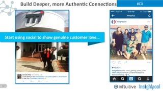12
#CX	
  Build	
  Deeper,	
  more	
  Authen)c	
  Connec)ons	
  
Start	
  using	
  social	
  to	
  show	
  genuine	
  customer	
  love…	
  
 