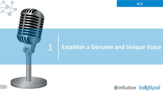 3
#CX	
  
Establish	
  a	
  Genuine	
  and	
  Unique	
  Voice	
  1	
  
 