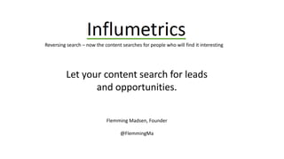 Reversing search – now the content searches for people who will find it interesting
Let your content search for leads
and opportunities.
Flemming Madsen, Founder
@FlemmingMa