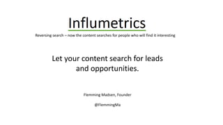 Reversing search – now the content searches for people who will find it interesting 
Let your content search for leads 
and opportunities. 
Flemming Madsen, Founder 
@FlemmingMa 
 