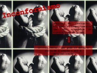 Adopção de concepções, atitudes e comportamentos que não respondem às expectativas do grupo. Crítica social, que pode ir desde o sarcasmo à sanção e até à marginalização 