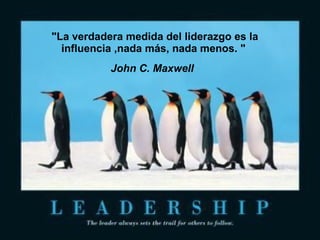 &quot;La verdadera medida del liderazgo es la influencia ,nada más, nada menos. &quot;  John C. Maxwell   
