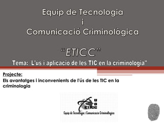 Projecte:   Els avantatges i inconvenients de l'ús de les TIC en la criminologia  Tema: ¨L'ús i aplicació de les TIC en la criminologia&quot;  
