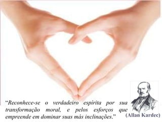 “ Reconhece-se o verdadeiro espírita por sua transformação moral, e pelos esforços que empreende em dominar suas más inclinações .” (Allan Kardec) 