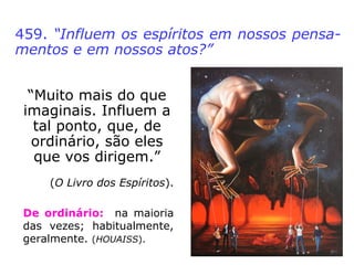 459. “Influem os espíritos em nossos pensa-
mentos e em nossos atos?”
 